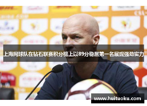 上海网球队在钻石联赛积分榜上以89分稳居第一名展现强劲实力