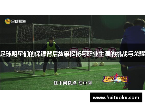 足球明星们的保镖背后故事揭秘与职业生涯的挑战与荣耀