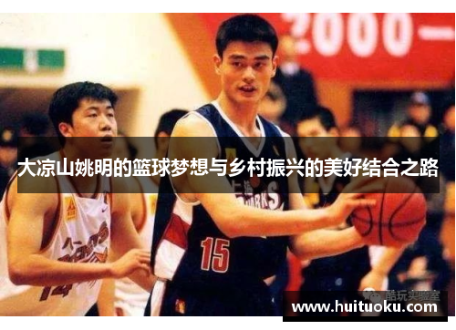 大凉山姚明的篮球梦想与乡村振兴的美好结合之路